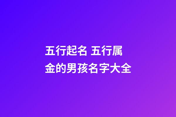 五行起名 五行属金的男孩名字大全